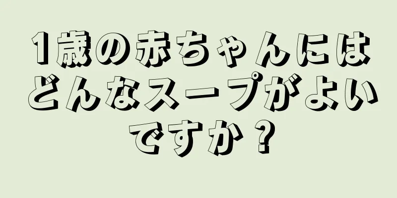 1歳の赤ちゃんにはどんなスープがよいですか？