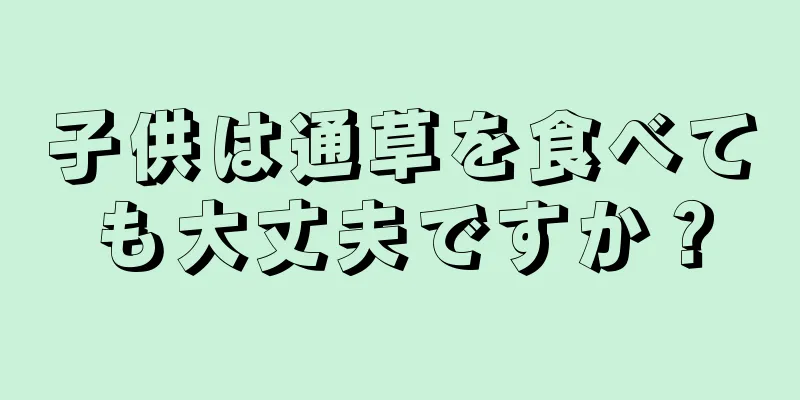 子供は通草を食べても大丈夫ですか？