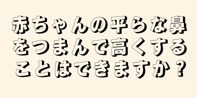 赤ちゃんの平らな鼻をつまんで高くすることはできますか？