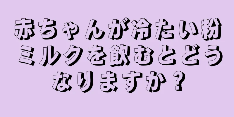 赤ちゃんが冷たい粉ミルクを飲むとどうなりますか？