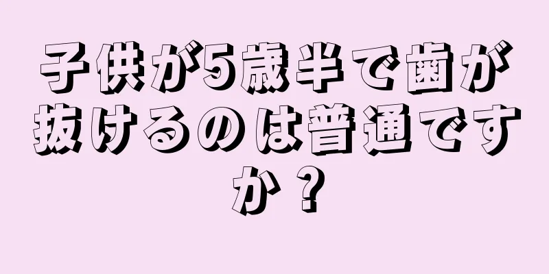 子供が5歳半で歯が抜けるのは普通ですか？
