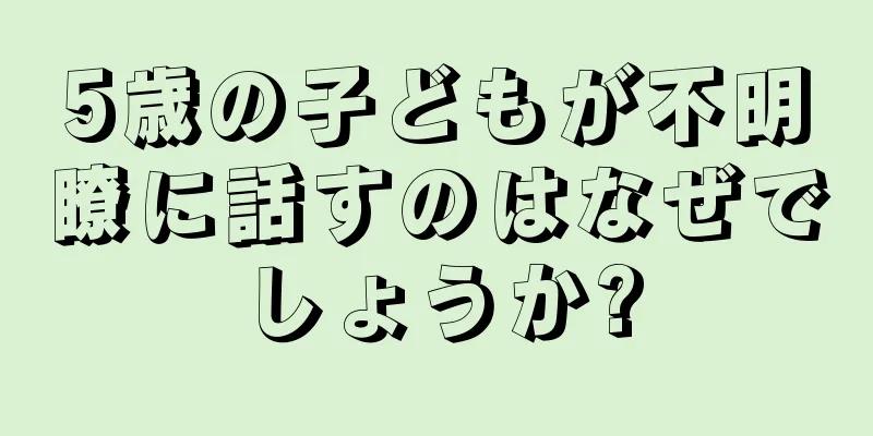 5歳の子どもが不明瞭に話すのはなぜでしょうか?