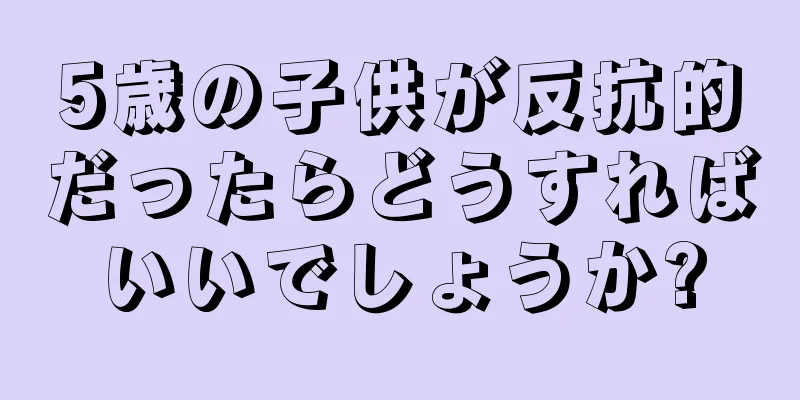 5歳の子供が反抗的だったらどうすればいいでしょうか?