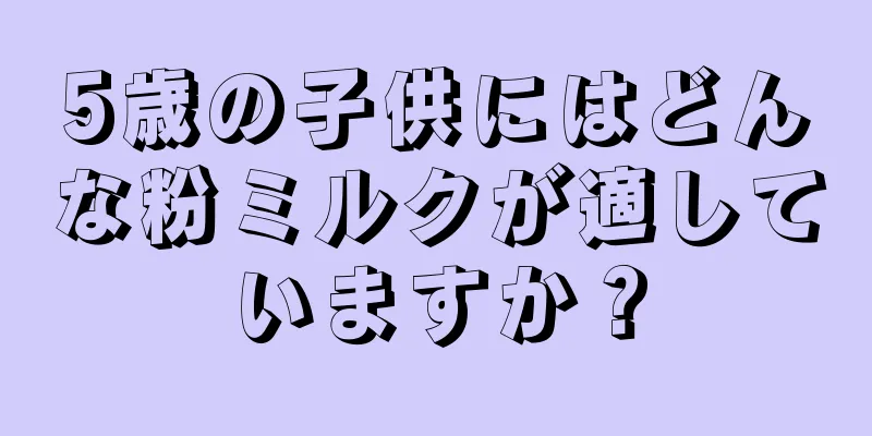 5歳の子供にはどんな粉ミルクが適していますか？