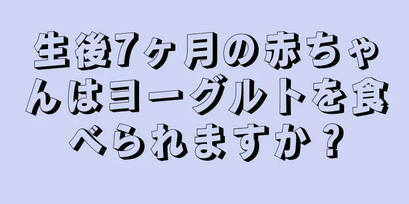 生後7ヶ月の赤ちゃんはヨーグルトを食べられますか？