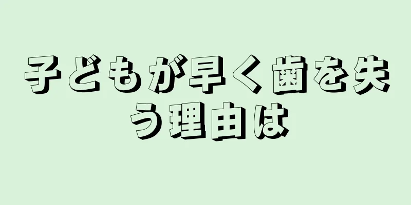 子どもが早く歯を失う理由は