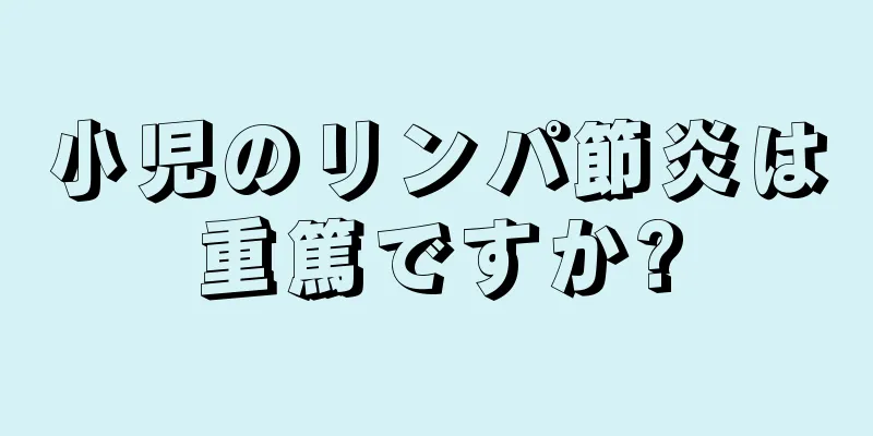 小児のリンパ節炎は重篤ですか?