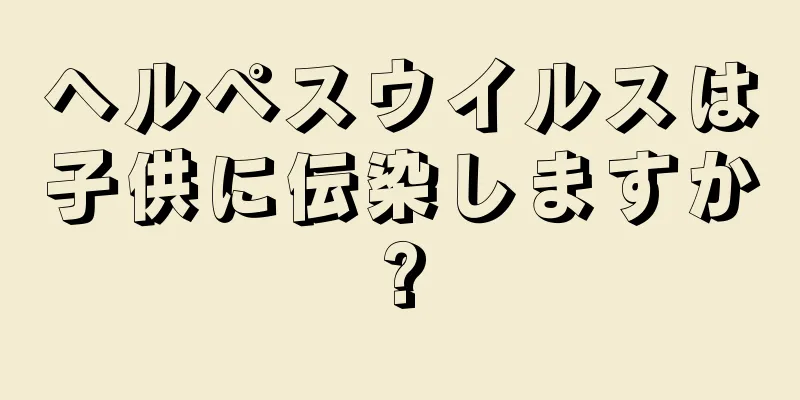 ヘルペスウイルスは子供に伝染しますか?