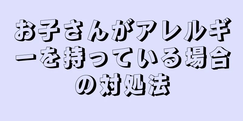 お子さんがアレルギーを持っている場合の対処法