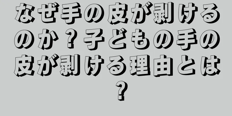 なぜ手の皮が剥けるのか？子どもの手の皮が剥ける理由とは？