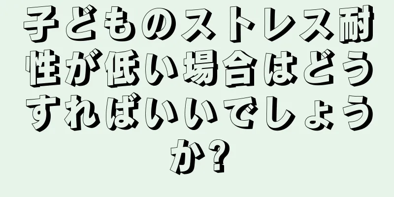 子どものストレス耐性が低い場合はどうすればいいでしょうか?