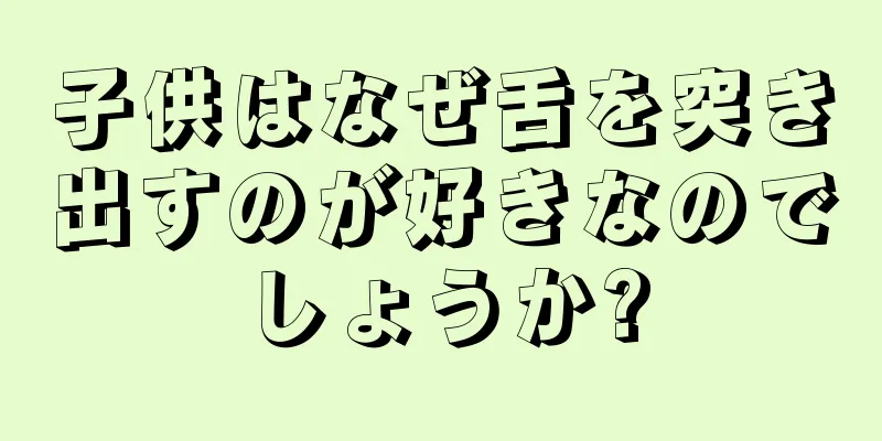 子供はなぜ舌を突き出すのが好きなのでしょうか?