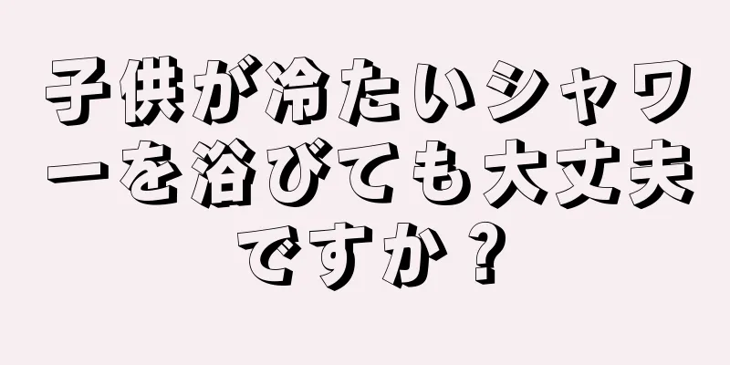 子供が冷たいシャワーを浴びても大丈夫ですか？