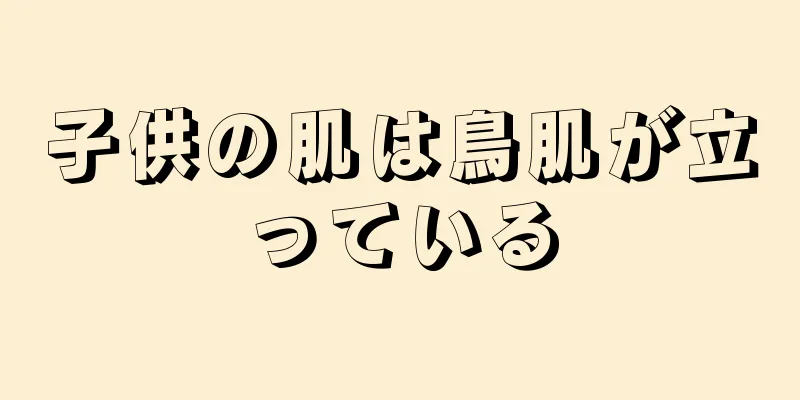 子供の肌は鳥肌が立っている