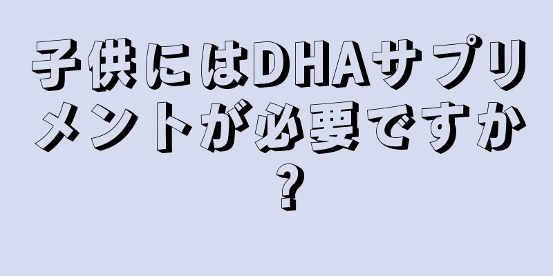 子供にはDHAサプリメントが必要ですか？