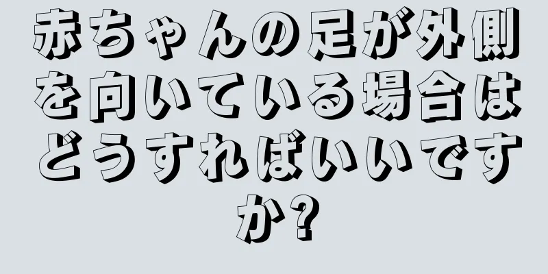 赤ちゃんの足が外側を向いている場合はどうすればいいですか?