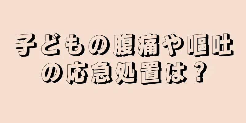 子どもの腹痛や嘔吐の応急処置は？