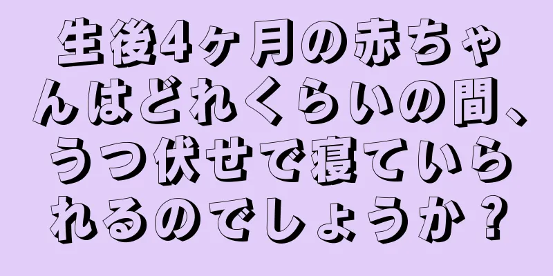 生後4ヶ月の赤ちゃんはどれくらいの間、うつ伏せで寝ていられるのでしょうか？