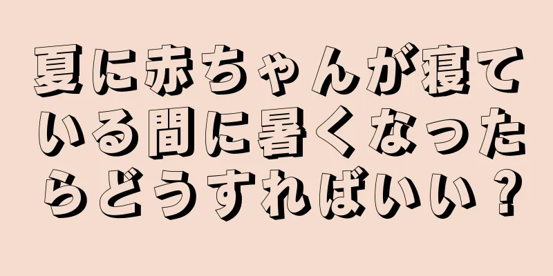 夏に赤ちゃんが寝ている間に暑くなったらどうすればいい？