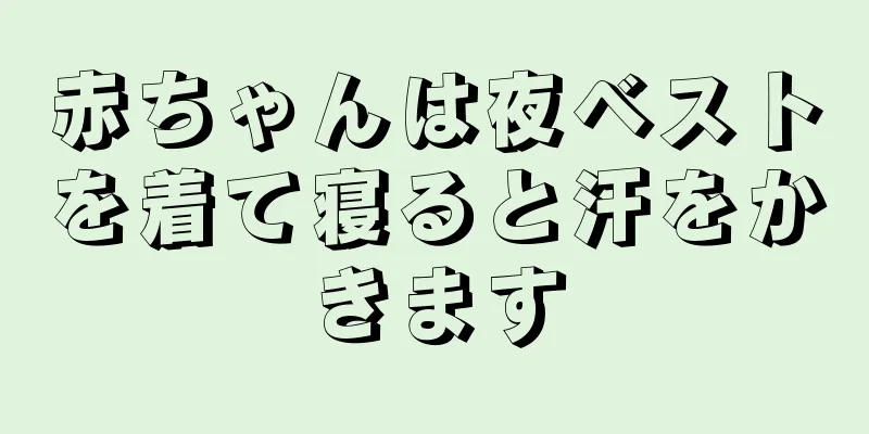 赤ちゃんは夜ベストを着て寝ると汗をかきます
