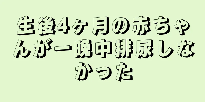 生後4ヶ月の赤ちゃんが一晩中排尿しなかった