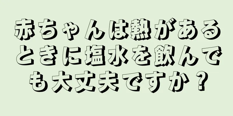 赤ちゃんは熱があるときに塩水を飲んでも大丈夫ですか？
