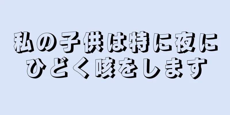 私の子供は特に夜にひどく咳をします