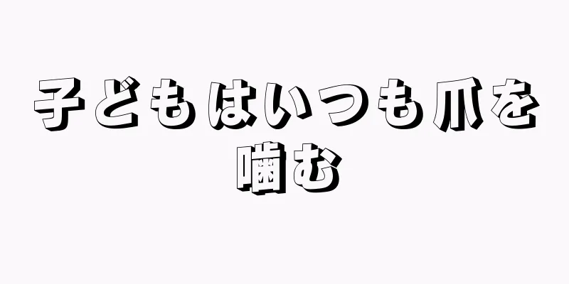 子どもはいつも爪を噛む