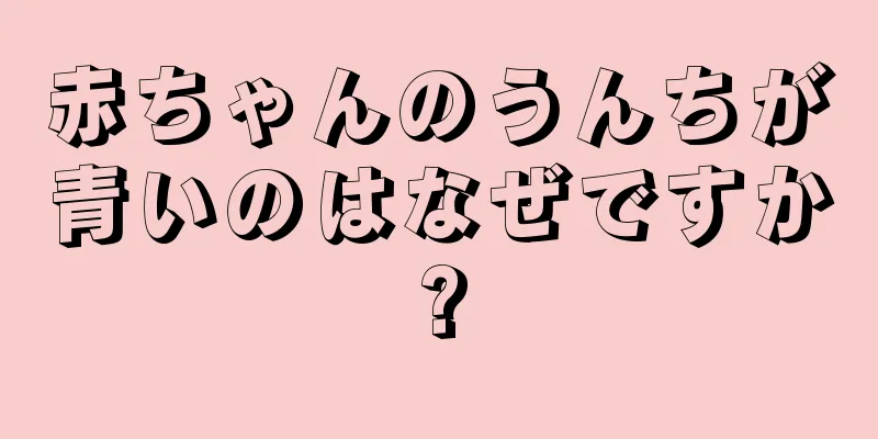 赤ちゃんのうんちが青いのはなぜですか?