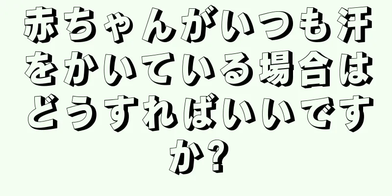 赤ちゃんがいつも汗をかいている場合はどうすればいいですか?