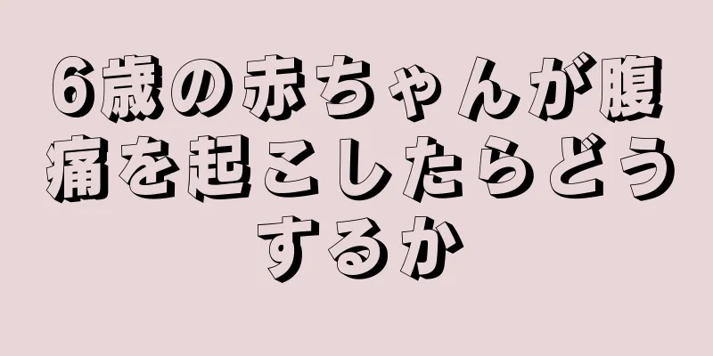 6歳の赤ちゃんが腹痛を起こしたらどうするか