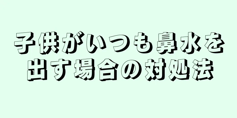 子供がいつも鼻水を出す場合の対処法