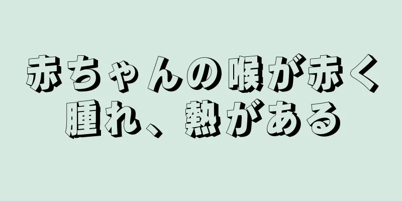 赤ちゃんの喉が赤く腫れ、熱がある