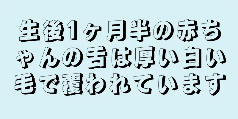 生後1ヶ月半の赤ちゃんの舌は厚い白い毛で覆われています