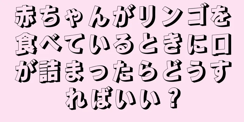 赤ちゃんがリンゴを食べているときに口が詰まったらどうすればいい？