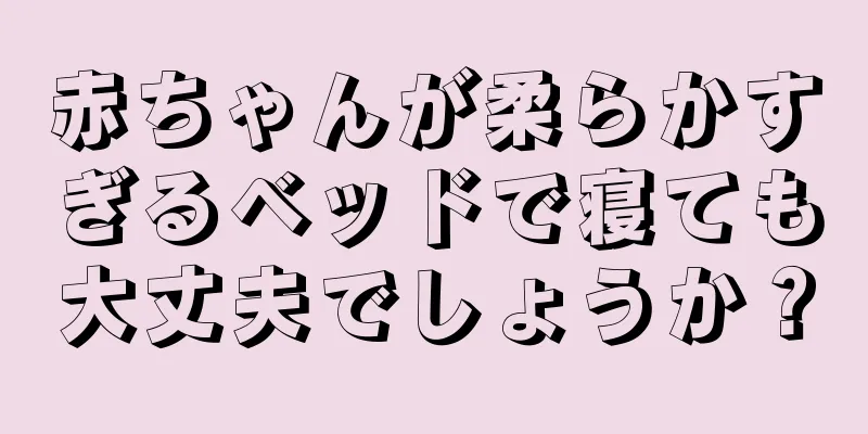 赤ちゃんが柔らかすぎるベッドで寝ても大丈夫でしょうか？