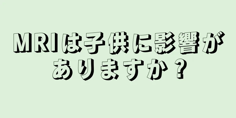 MRIは子供に影響がありますか？