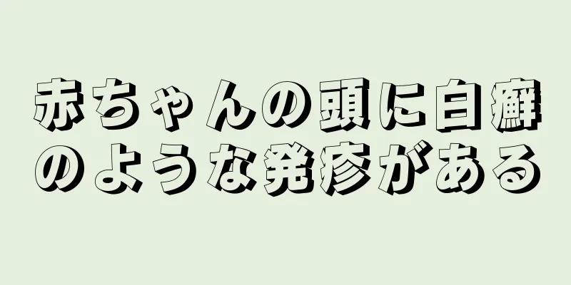 赤ちゃんの頭に白癬のような発疹がある
