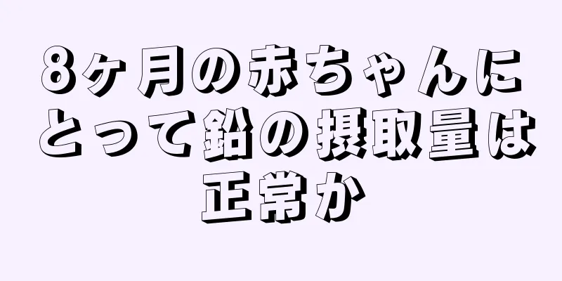 8ヶ月の赤ちゃんにとって鉛の摂取量は正常か