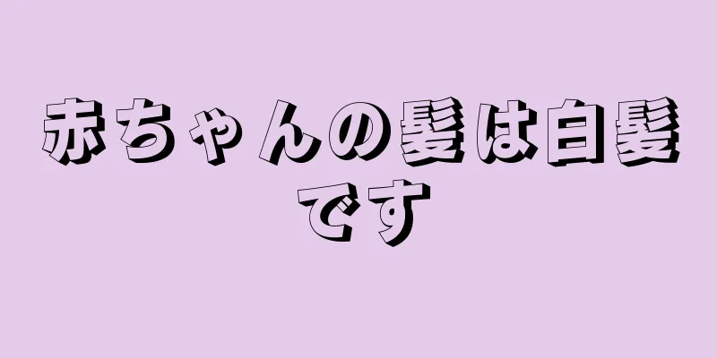赤ちゃんの髪は白髪です