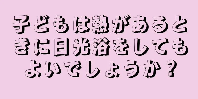 子どもは熱があるときに日光浴をしてもよいでしょうか？