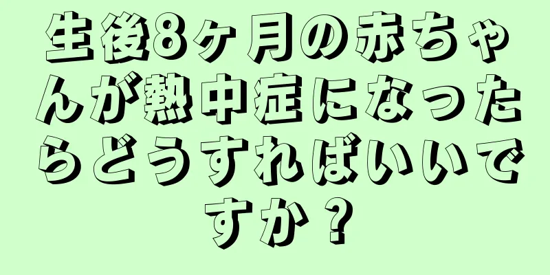 生後8ヶ月の赤ちゃんが熱中症になったらどうすればいいですか？