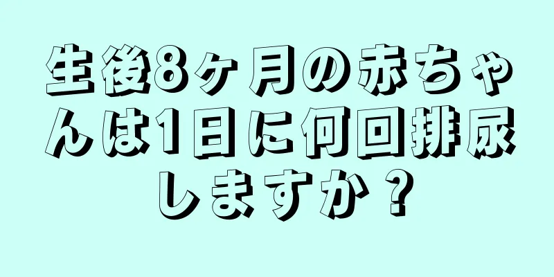 生後8ヶ月の赤ちゃんは1日に何回排尿しますか？