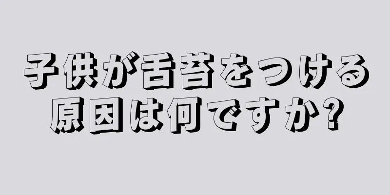 子供が舌苔をつける原因は何ですか?