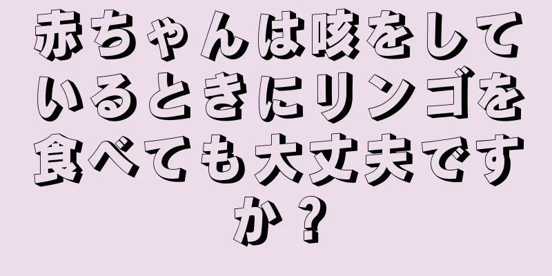 赤ちゃんは咳をしているときにリンゴを食べても大丈夫ですか？