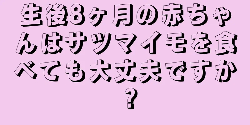 生後8ヶ月の赤ちゃんはサツマイモを食べても大丈夫ですか？