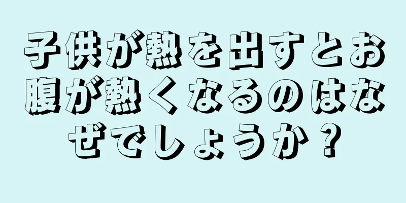 子供が熱を出すとお腹が熱くなるのはなぜでしょうか？