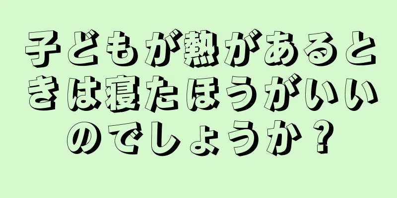 子どもが熱があるときは寝たほうがいいのでしょうか？