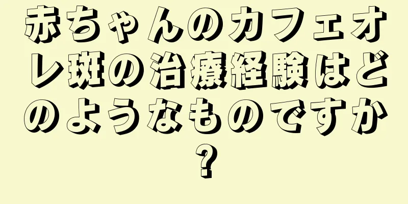 赤ちゃんのカフェオレ斑の治療経験はどのようなものですか?