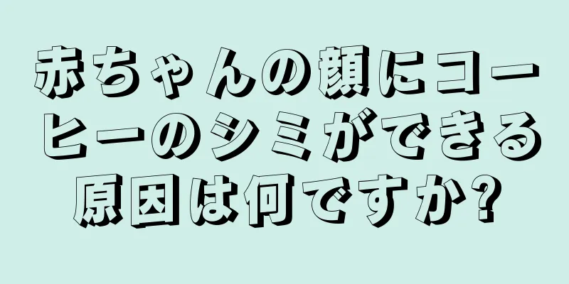 赤ちゃんの顔にコーヒーのシミができる原因は何ですか?